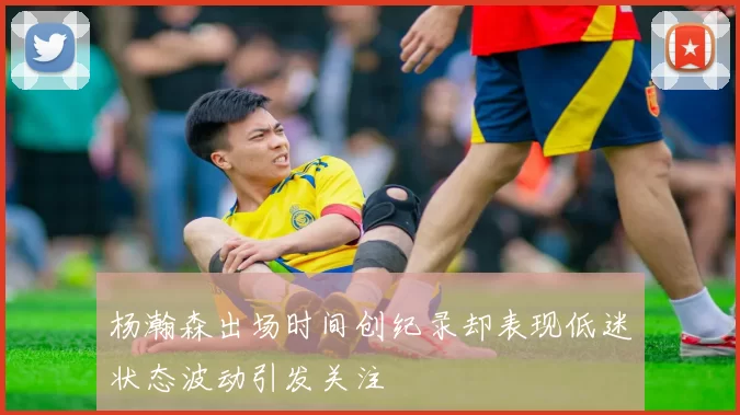 杨瀚森出场时间创纪录却表现低迷状态波动引发关注