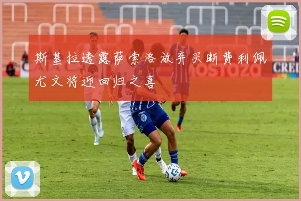 斯基拉透露萨索洛放弃买断费利佩尤文将迎回归之喜
