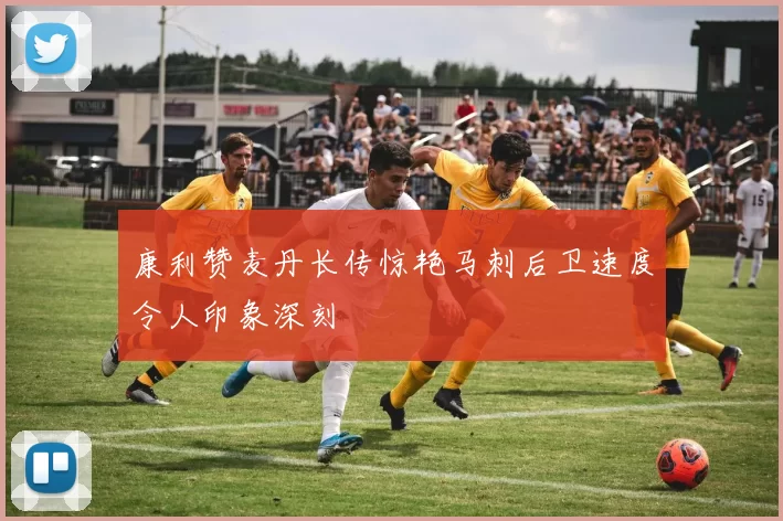 康利赞麦丹长传惊艳马刺后卫速度令人印象深刻