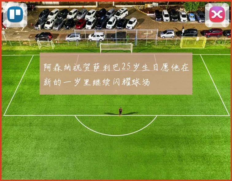 阿森纳祝贺萨利巴25岁生日愿他在新的一岁里继续闪耀球场