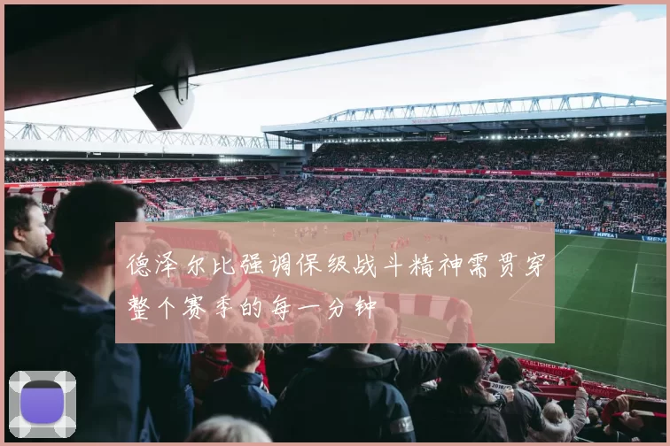 德泽尔比强调保级战斗精神需贯穿整个赛季的每一分钟