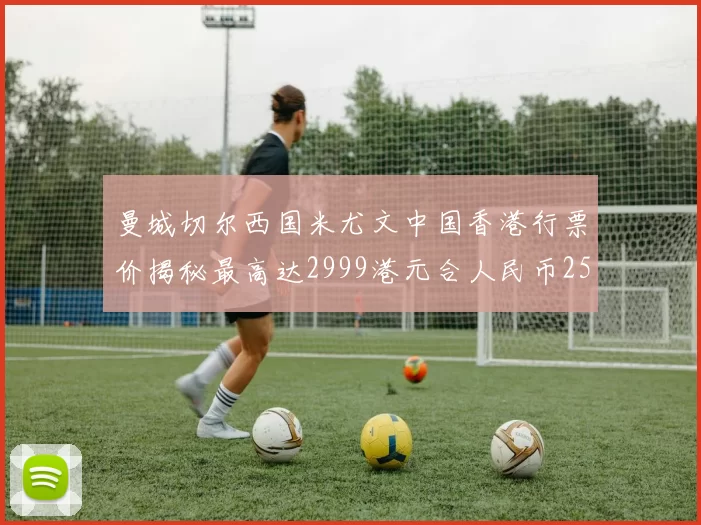 曼城切尔西国米尤文中国香港行票价揭秘最高达2999港元合人民币2598元