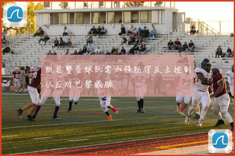 凯恩警告球队需加强防守反击控制以应对巴黎威胁
