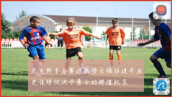 尼克斯季后赛连胜势头强劲追平历史佳绩仅次于勇士的辉煌纪录