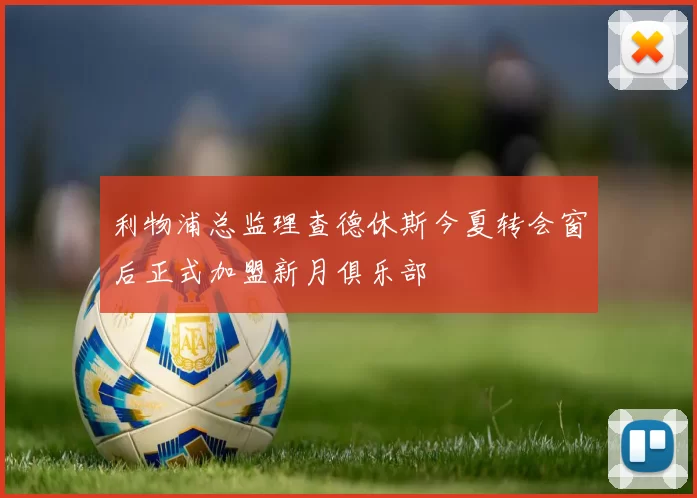 利物浦总监理查德休斯今夏转会窗后正式加盟新月俱乐部